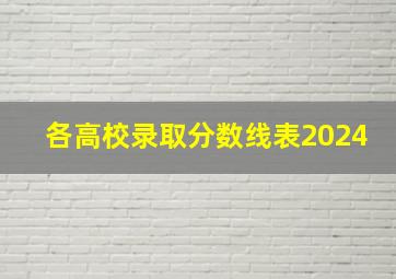 各高校录取分数线表2024