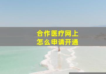 合作医疗网上怎么申请开通