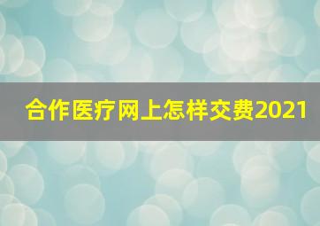 合作医疗网上怎样交费2021