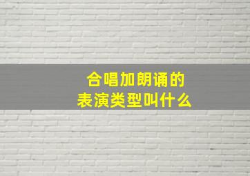 合唱加朗诵的表演类型叫什么