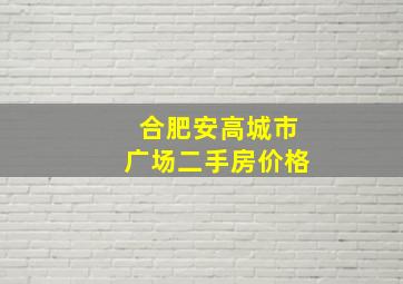 合肥安高城市广场二手房价格