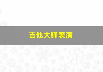 吉他大师表演