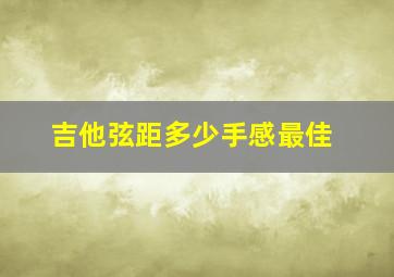 吉他弦距多少手感最佳