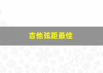 吉他弦距最佳