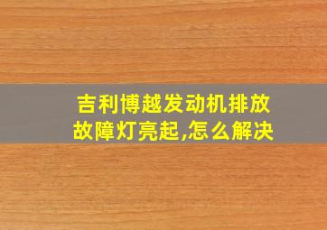 吉利博越发动机排放故障灯亮起,怎么解决