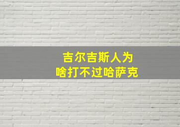 吉尔吉斯人为啥打不过哈萨克