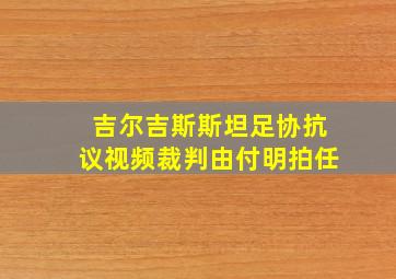 吉尔吉斯斯坦足协抗议视频裁判由付明拍任