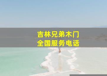 吉林兄弟木门全国服务电话