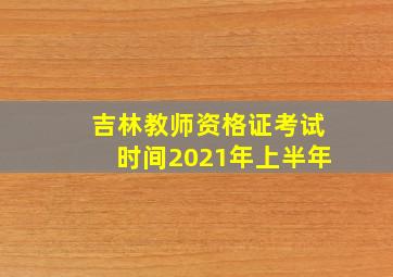 吉林教师资格证考试时间2021年上半年