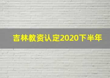 吉林教资认定2020下半年