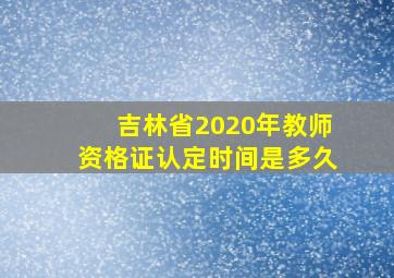 吉林省2020年教师资格证认定时间是多久