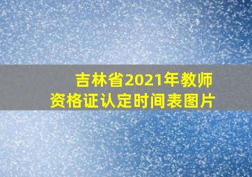 吉林省2021年教师资格证认定时间表图片