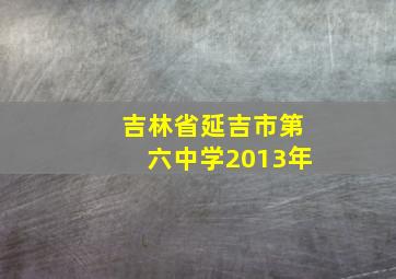 吉林省延吉市第六中学2013年