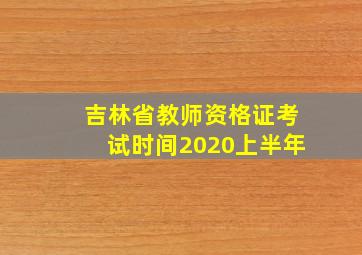 吉林省教师资格证考试时间2020上半年