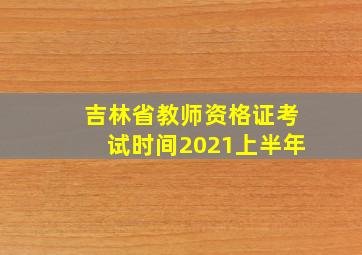 吉林省教师资格证考试时间2021上半年