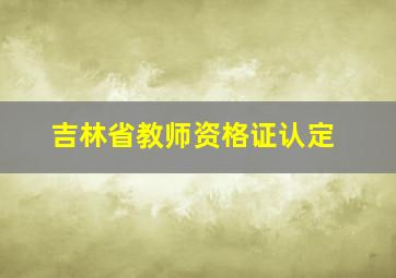 吉林省教师资格证认定