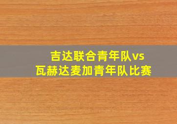 吉达联合青年队vs瓦赫达麦加青年队比赛