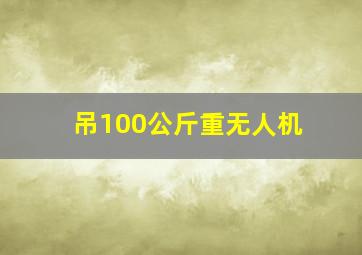 吊100公斤重无人机