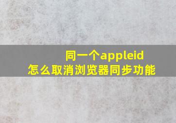 同一个appleid怎么取消浏览器同步功能