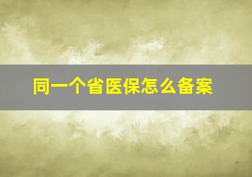 同一个省医保怎么备案