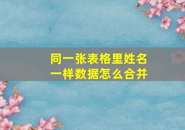 同一张表格里姓名一样数据怎么合并