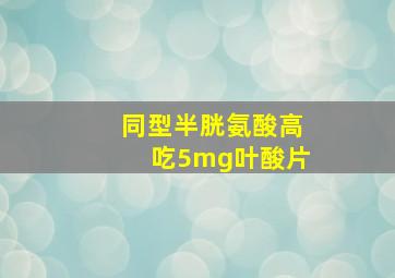 同型半胱氨酸高吃5mg叶酸片