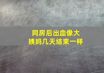 同房后出血像大姨妈几天结束一样