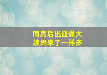 同房后出血像大姨妈来了一样多