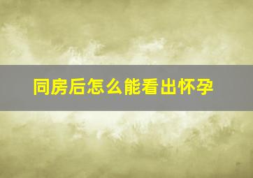 同房后怎么能看出怀孕