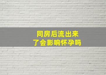 同房后流出来了会影响怀孕吗