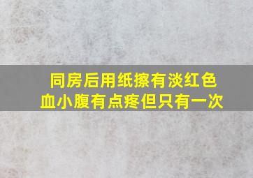 同房后用纸擦有淡红色血小腹有点疼但只有一次