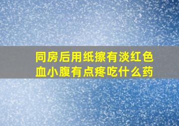 同房后用纸擦有淡红色血小腹有点疼吃什么药