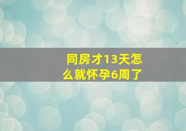 同房才13天怎么就怀孕6周了