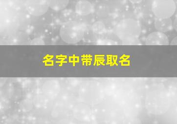 名字中带辰取名