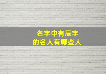 名字中有辰字的名人有哪些人