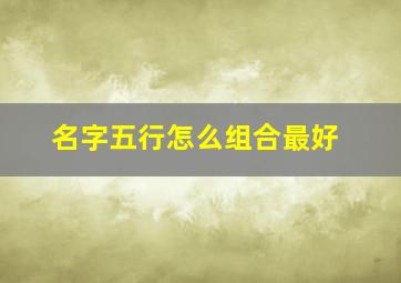 名字五行怎么组合最好