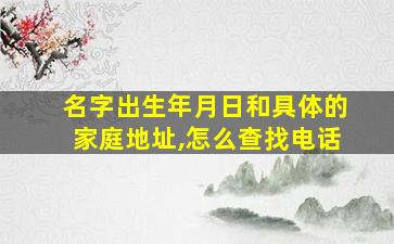 名字出生年月日和具体的家庭地址,怎么查找电话