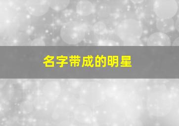 名字带成的明星