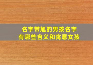 名字带旭的男孩名字有哪些含义和寓意女孩