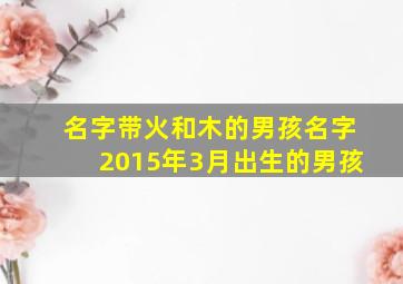 名字带火和木的男孩名字2015年3月出生的男孩