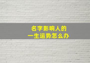 名字影响人的一生运势怎么办