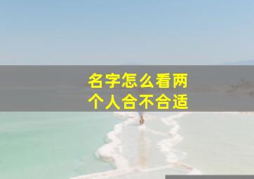 名字怎么看两个人合不合适