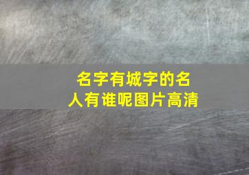 名字有城字的名人有谁呢图片高清