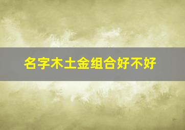 名字木土金组合好不好