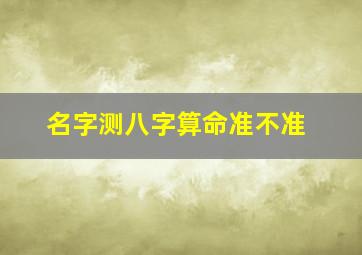 名字测八字算命准不准