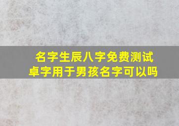 名字生辰八字免费测试卓字用于男孩名字可以吗