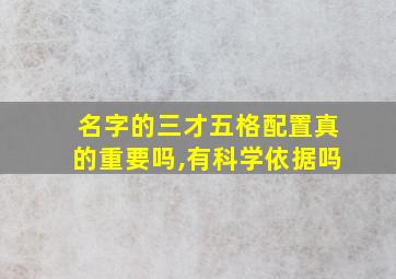 名字的三才五格配置真的重要吗,有科学依据吗