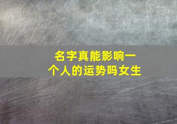 名字真能影响一个人的运势吗女生