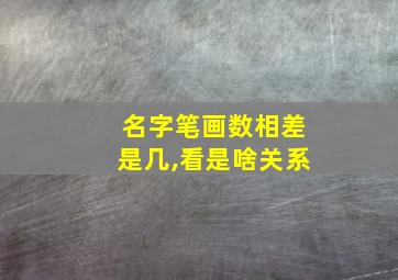 名字笔画数相差是几,看是啥关系