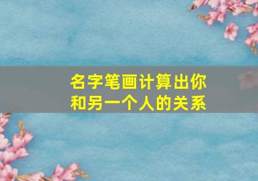 名字笔画计算出你和另一个人的关系